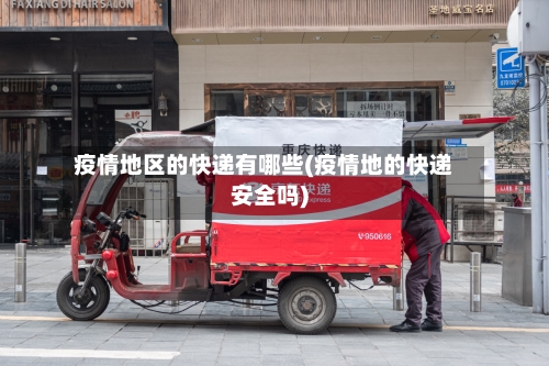 疫情地区的快递有哪些(疫情地的快递安全吗)-第1张图片