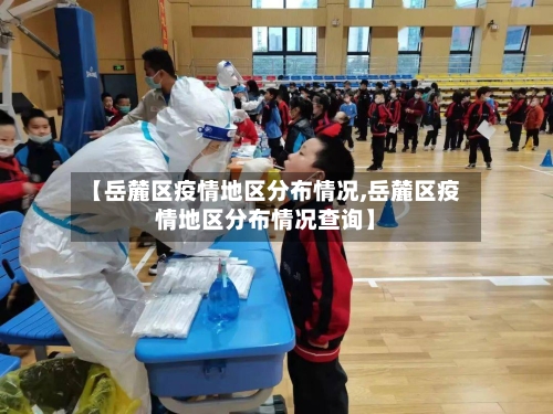 【岳麓区疫情地区分布情况,岳麓区疫情地区分布情况查询】-第3张图片