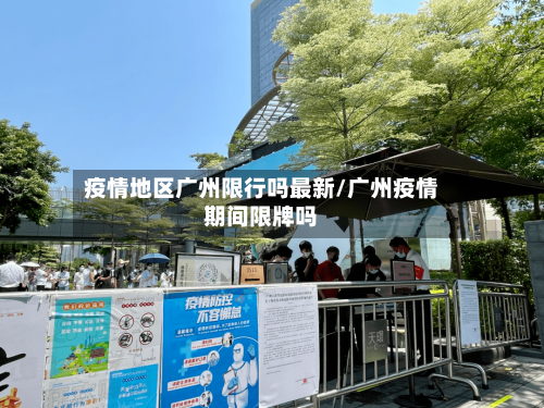疫情地区广州限行吗最新/广州疫情期间限牌吗-第1张图片