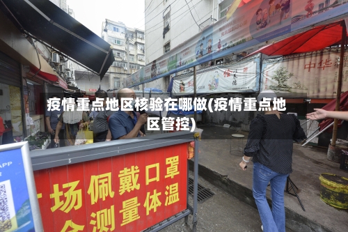 疫情重点地区核验在哪做(疫情重点地区管控)-第1张图片