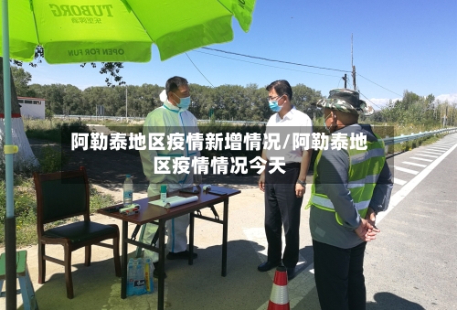 阿勒泰地区疫情新增情况/阿勒泰地区疫情情况今天-第1张图片