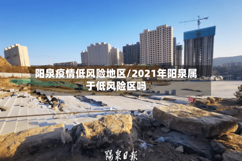 阳泉疫情低风险地区/2021年阳泉属于低风险区吗-第2张图片