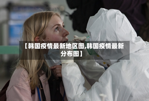 【韩国疫情最新地区图,韩国疫情最新分布图】-第1张图片
