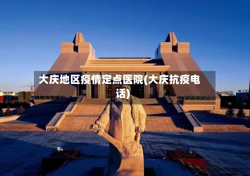 大庆地区疫情定点医院(大庆抗疫电话)-第2张图片