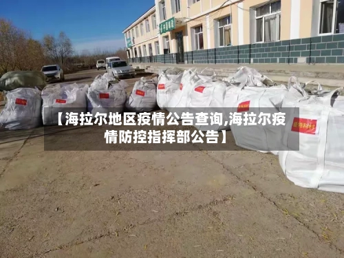 【海拉尔地区疫情公告查询,海拉尔疫情防控指挥部公告】-第3张图片
