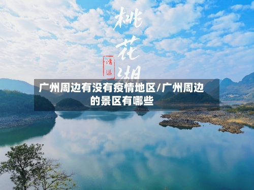 广州周边有没有疫情地区/广州周边的景区有哪些-第2张图片