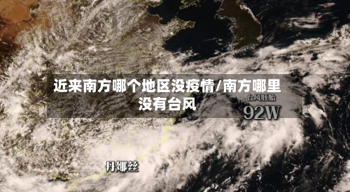 近来南方哪个地区没疫情/南方哪里没有台风-第1张图片