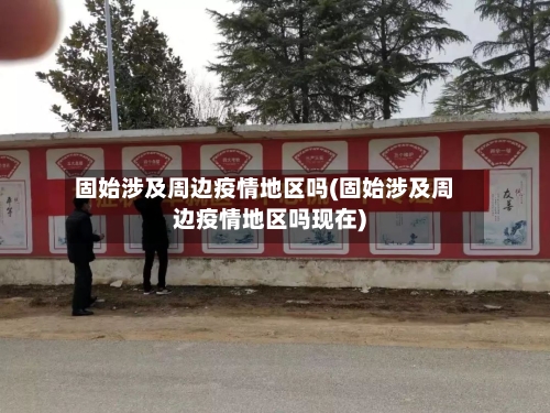 固始涉及周边疫情地区吗(固始涉及周边疫情地区吗现在)-第1张图片