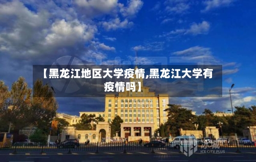 【黑龙江地区大学疫情,黑龙江大学有疫情吗】-第3张图片