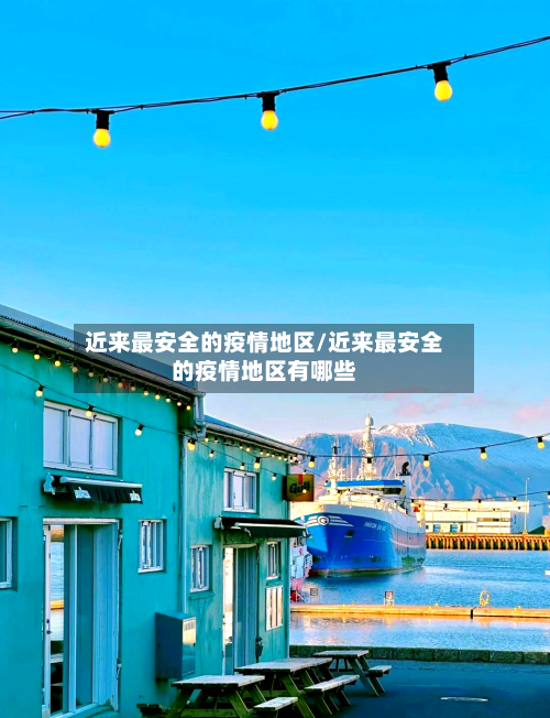 近来最安全的疫情地区/近来最安全的疫情地区有哪些-第2张图片
