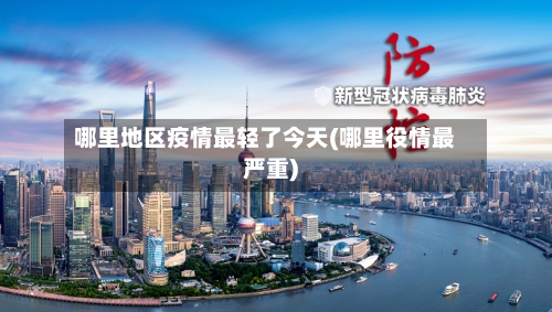 哪里地区疫情最轻了今天(哪里役情最严重)-第1张图片