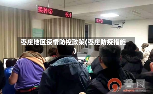 枣庄地区疫情防控政策(枣庄防疫措施)-第2张图片