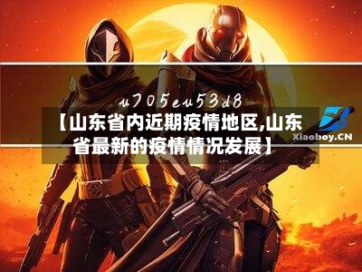 【山东省内近期疫情地区,山东省最新的疫情情况发展】-第1张图片