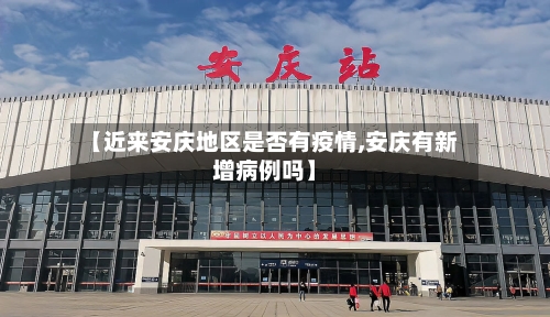 【近来安庆地区是否有疫情,安庆有新增病例吗】-第1张图片
