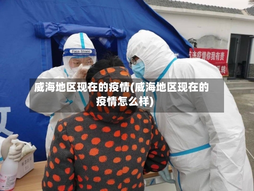 威海地区现在的疫情(威海地区现在的疫情怎么样)-第3张图片