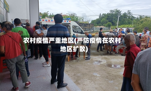 农村疫情严重地区(严防疫情在农村地区扩散)-第2张图片