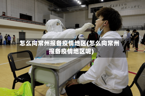 怎么向常州报备疫情地区(怎么向常州报备疫情地区呢)-第1张图片
