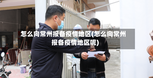 怎么向常州报备疫情地区(怎么向常州报备疫情地区呢)-第2张图片