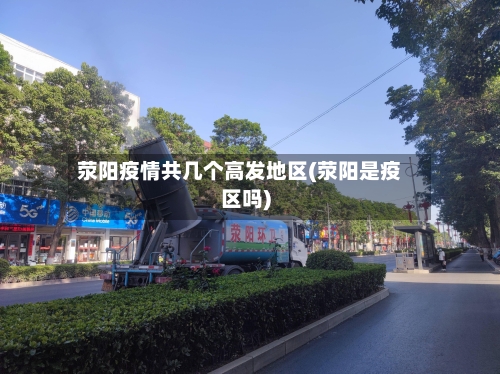 荥阳疫情共几个高发地区(荥阳是疫区吗)-第3张图片