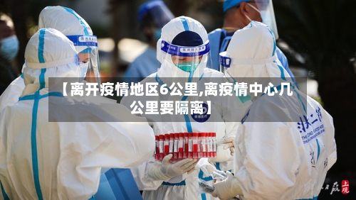 【离开疫情地区6公里,离疫情中心几公里要隔离】-第2张图片