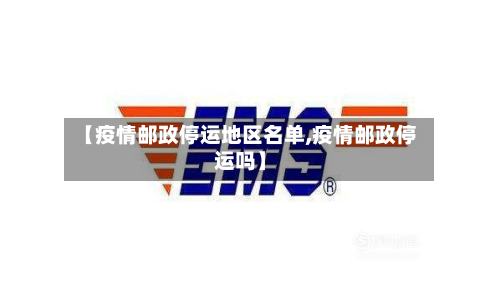 【疫情邮政停运地区名单,疫情邮政停运吗】-第2张图片