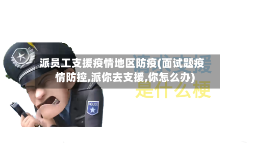 派员工支援疫情地区防疫(面试题疫情防控,派你去支援,你怎么办)-第1张图片
