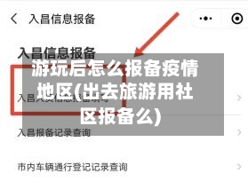 游玩后怎么报备疫情地区(出去旅游用社区报备么)-第2张图片