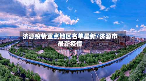 济源疫情重点地区名单最新/济源市最新疫情-第1张图片