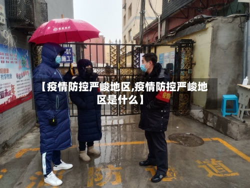 【疫情防控严峻地区,疫情防控严峻地区是什么】-第1张图片