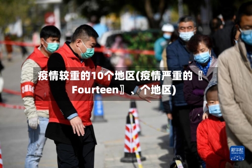 疫情较重的10个地区(疫情严重的〖Fourteen〗	、个地区)-第2张图片