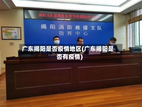 广东揭阳是否疫情地区(广东揭阳是否有疫情)-第2张图片